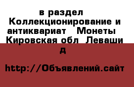  в раздел : Коллекционирование и антиквариат » Монеты . Кировская обл.,Леваши д.